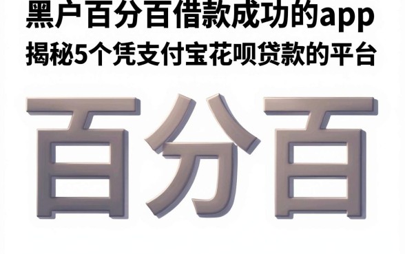 黑户百分百借款成功的app,揭秘5个凭支付宝花呗贷款的平台
