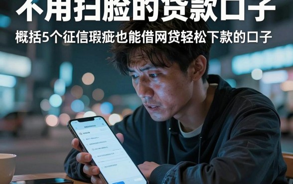 不用扫脸的贷款口子,概括5个征信瑕疵也能借网贷轻松下款的口子