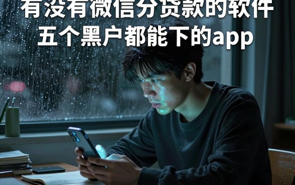 有没有微信分贷款的软件,整理五个黑户都能下的app