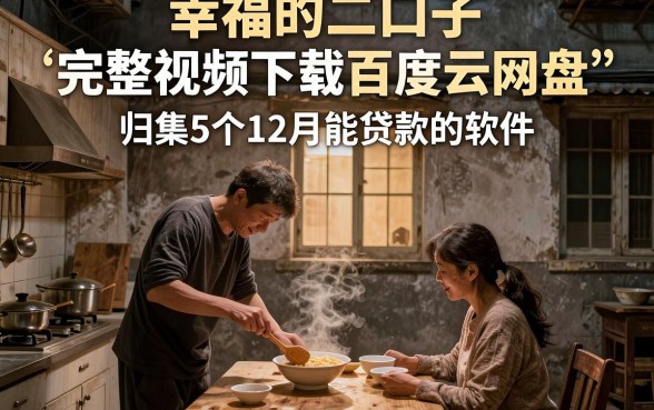 幸福的二口子完整视频下载百度云网盘,归集5个12月能贷款的软件