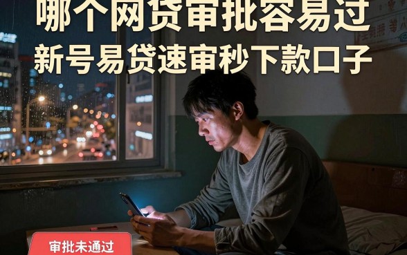 哪个网贷审批容易过,整合五个新号易贷速审秒下款口子