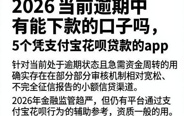 2026当前逾期中有能下款的口子吗，梳理5个凭支付宝花呗贷款的app