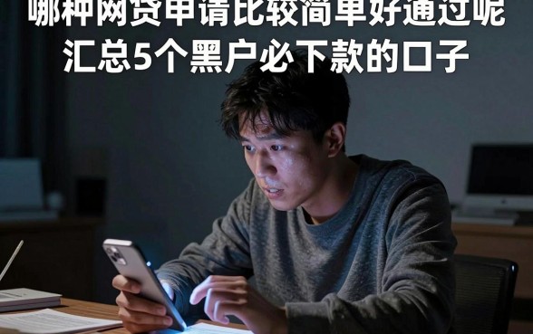哪种网贷申请比较简单好通过呢,汇总5个黑户必下款的口子