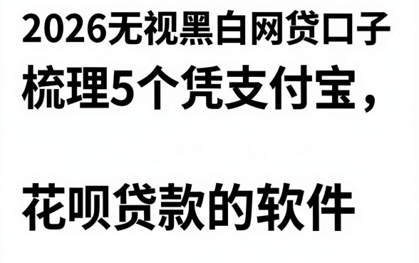 2026无视黑白网贷口子,梳理5个凭支付宝花呗贷款的软件