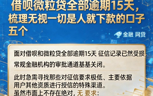 借呗微粒贷全部逾期15天,梳理五个无视一切是人就下款的口子