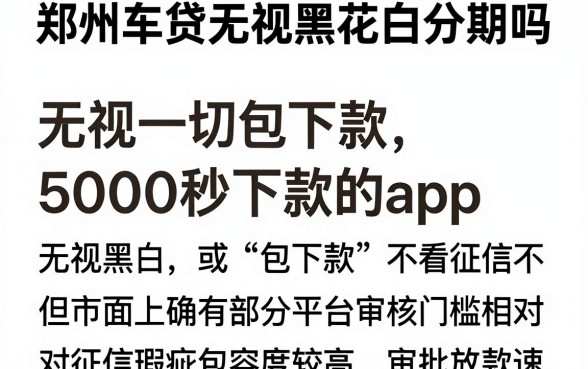 郑州车贷无视黑花白分期吗,归集五个无视一切包下款5000秒下款的app
