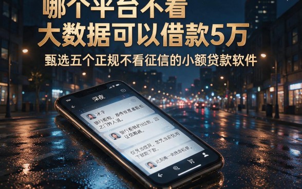 哪个平台不看大数据可以借款5万,甄选五个正规不看征信的小额贷款软件