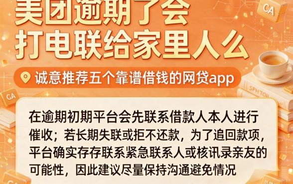 美团逾期了会打电联给家里人么，诚意推荐五个靠谱借钱的网贷app