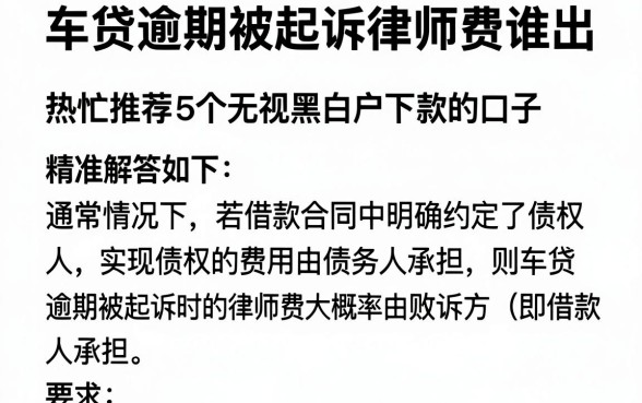 车贷逾期被起诉律师费谁出，热忱推荐5个无视黑白户下款的口子
