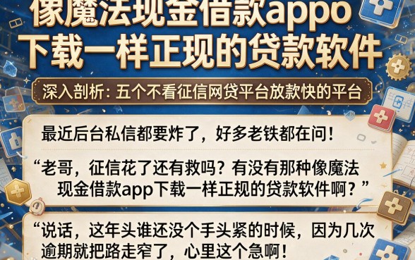 像魔法现金借款app下载一样正规的贷款软件，深入剖析五个不看征信网贷平台放款快的平台
