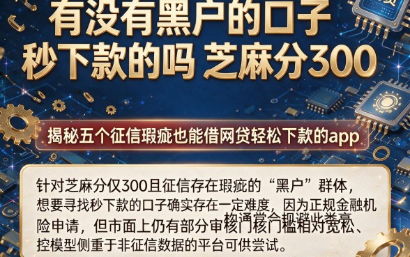 有没有黑户的口子秒下款的吗芝麻分300,揭秘五个征信瑕疵也能借网贷轻松下款的app