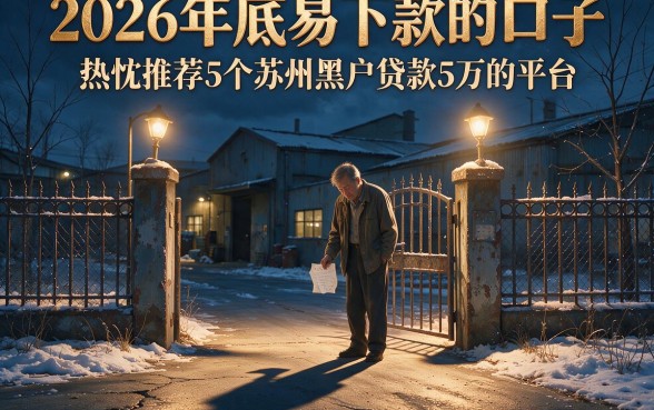 2026年底易下款的口子,热忱推荐5个苏州黑户贷款5万的平台