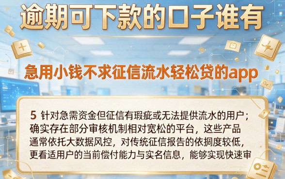 逾期可下款的口子谁有，概括5个急用小钱不求征信流水轻松贷的app