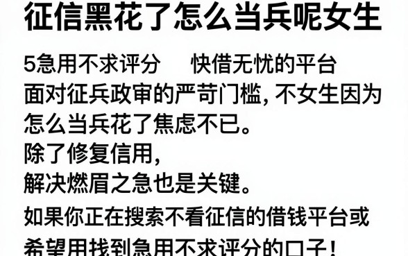 征信黑花了怎么当兵呢女生,梳理5个急用不求评分快借无忧的平台
