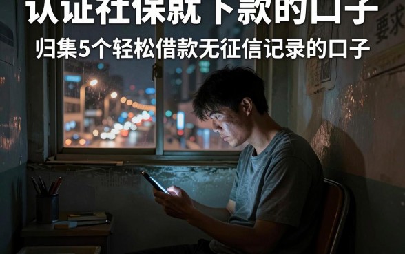 认证社保就下款的口子,归集5个轻松借款无征信记录的口子