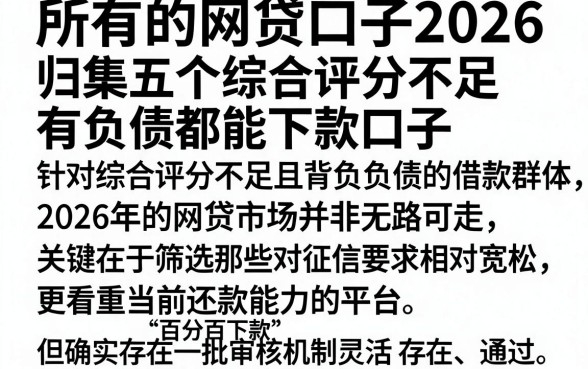 所有的网贷口子2026，归集五个综合评分不足有负债都能下款口子