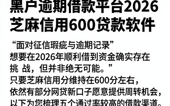 黑户逾期借款平台2026,理出五个芝麻信用600贷款软件