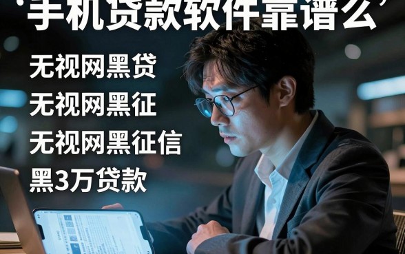 手机贷款软件靠谱么，整合五个无视网黑征信黑3万贷款