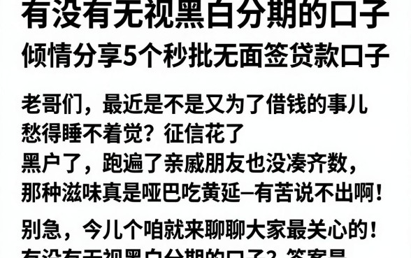 有没有无视黑白分期的口子，倾情分享5个秒批无面签贷款口子