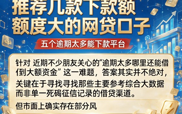 推荐几款下款额度大的网贷口子,概览五个逾期太多能下款平台