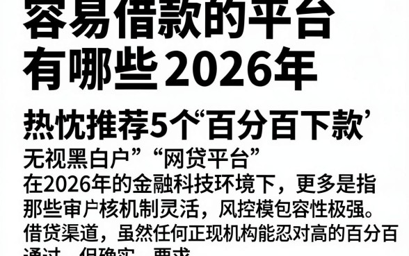 容易借款的平台有哪些2026年，热忱推荐5个百分百下款无视黑白户网贷