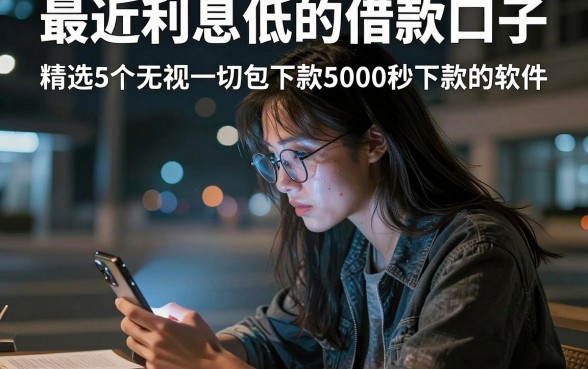最近利息低的借款口子,精选5个无视一切包下款5000秒下款的软件
