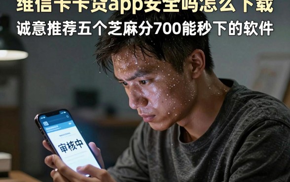 维信卡卡贷app安全吗怎么下载,诚意推荐五个芝麻分700能秒下的软件