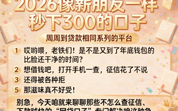 2026像薪朋友一样秒下300的口子,条列5个周周到贷款相同系列的平台