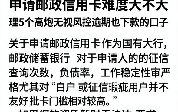 申请邮政信用卡难度大不大,理出5个高炮无视风控逾期也下款的口子