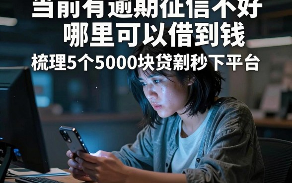 当前有逾期征信不好哪里可以借到钱，梳理5个5000块贷款秒下平台