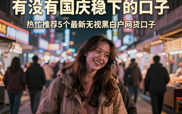 有没有国庆稳下的口子,热忱推荐5个最新无视黑白户网贷口子