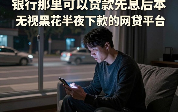 银行那里可以贷款先息后本,甄选五个无视黑花半夜下款的网贷平台