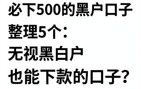 必下500的黑户口子,整理5个无视黑户也能下款的口子
