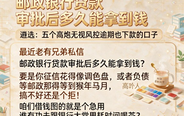 邮政银行贷款审批后多久能拿到钱,遴选五个高炮无视风控逾期也下款的口子
