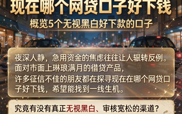 现在哪个网贷口子好下钱,概览5个无视黑白好下款的口子