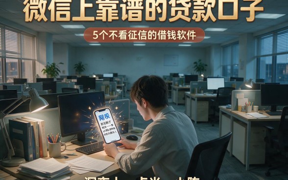微信上靠谱的贷款口子,概括5个不看征信的借钱软件