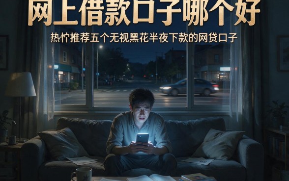 网上借款口子哪个好,热忱推荐五个无视黑花半夜下款的网贷口子