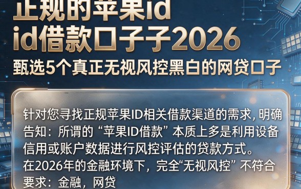 正规的苹果id借款口子2026，甄选5个真正无视风控黑白的网贷口子