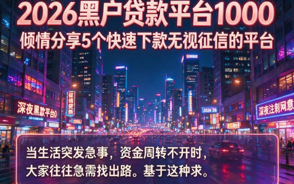 2026黑户贷款平台1000,倾情分享5个快速下款无视征信的平台