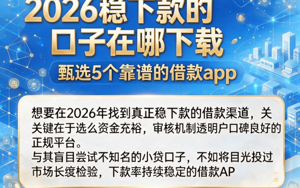 2026稳下款的口子在哪下载,甄选5个靠谱的借款app