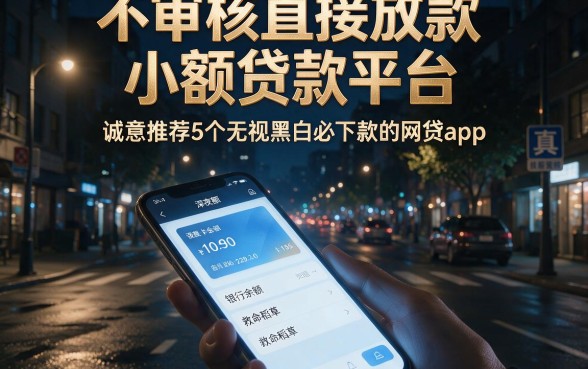 不审核直接放款小额贷款平台,诚意推荐5个无视黑白必下款的网贷app