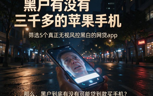 黑户有没有三千多的苹果手机,筛选5个真正无视风控黑白的网贷app