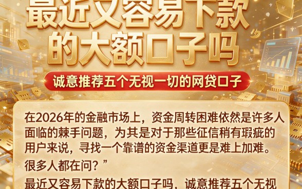最近又容易下款的大额口子吗,诚意推荐五个无视一切的网贷口子