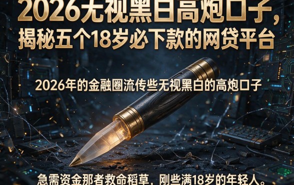 2026无视黑白高炮口子,揭秘五个18岁必下款的网贷平台