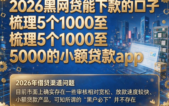 2026黑网贷能下款的口子,梳理5个1000至5000的小额贷款app