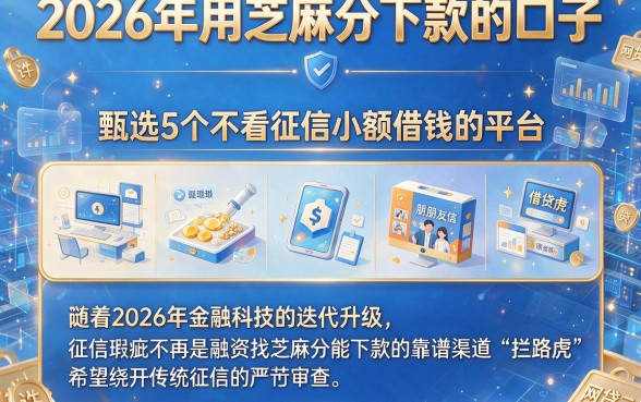 2026年用芝麻分下款的口子，甄选5个不看征信小额借钱的平台