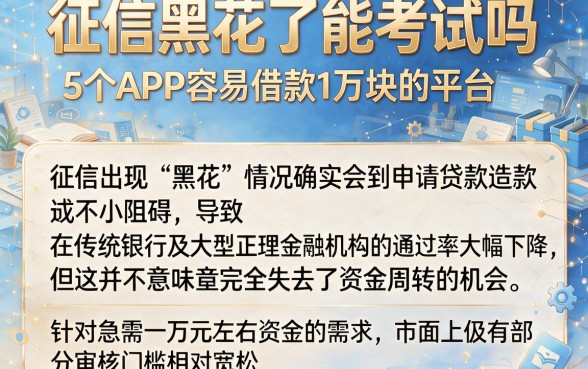 征信黑花了能考试吗,梳理5个APP容易借款1万块的平台