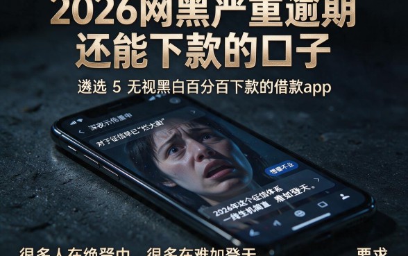 2026网黑严重逾期还能下款的口子,遴选5个无视黑白百分百下款的借款app