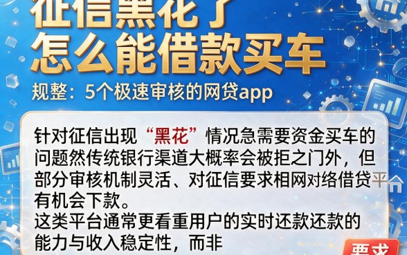 征信黑花了怎么能借款买车，规整5个极速审核的网贷app