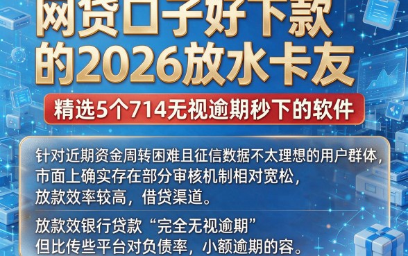 网贷口子好下款的2026放水卡友,精选5个714无视逾期秒下的软件